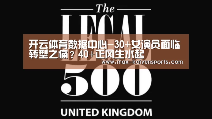 开云体育数据中心-30+女演员面临转型之痛?40+正风生水起(图4) 开云体育