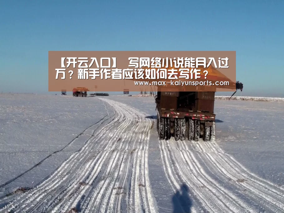 【开云入口】
写网络小说能月入过万?新手作者应该如何去写作?(图1) 开云体育
