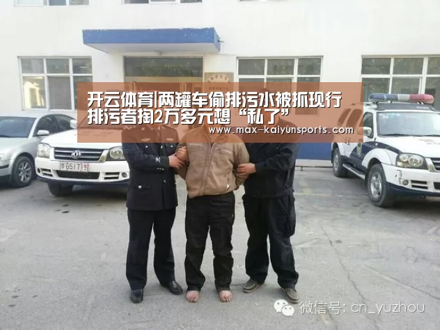 开云体育|两罐车偷排污水被抓现行 排污者掏2万多元想“私了”(图1) 开云体育移动端