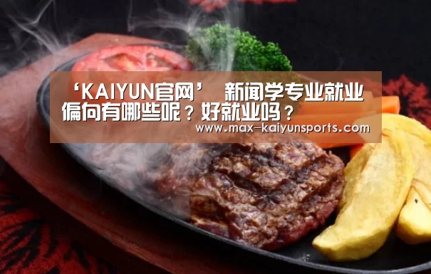 ‘KAIYUN官网’
新闻学专业就业偏向有哪些呢?好就业吗?(图3) 开云体育数据中心